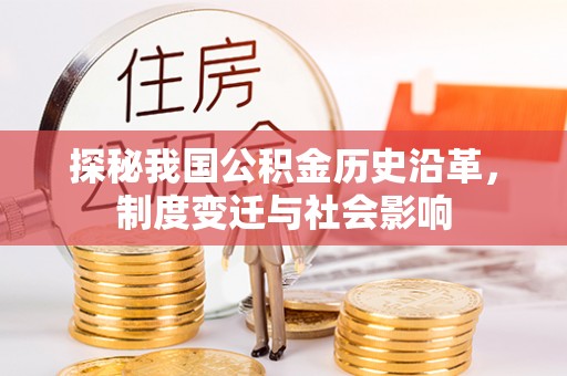 隆回探秘我国公积金历史沿革，制度变迁与社会影响