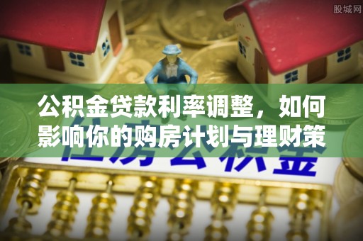 隆回公积金贷款利率调整，如何影响你的购房计划与理财策略