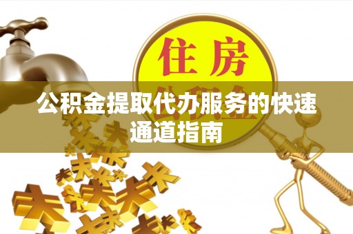 隆回公积金提取代办服务的快速通道指南
