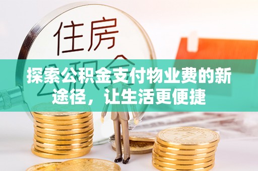 隆回探索公积金支付物业费的新途径，让生活更便捷