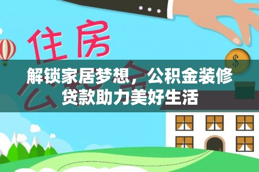 隆回解锁家居梦想，公积金装修贷款助力美好生活