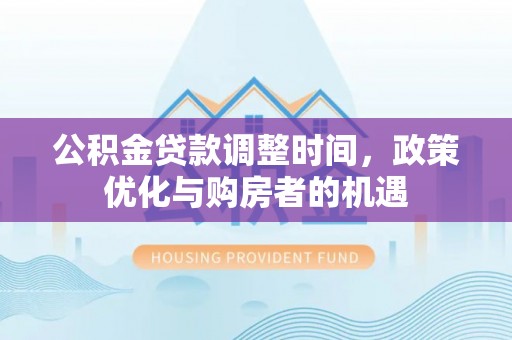 隆回公积金贷款调整时间，政策优化与购房者的机遇