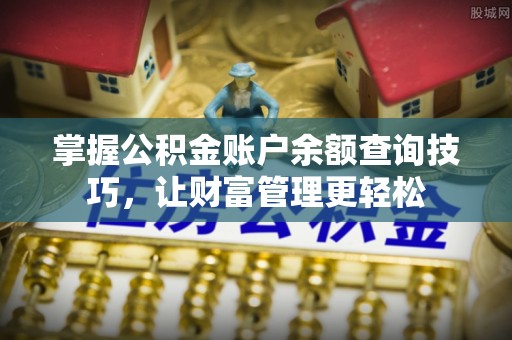 隆回掌握公积金账户余额查询技巧，让财富管理更轻松