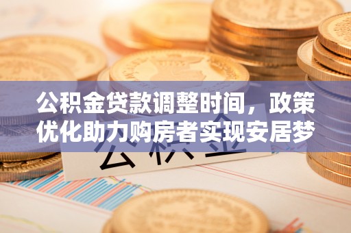 隆回公积金贷款调整时间，政策优化助力购房者实现安居梦