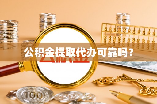 隆回公积金提取代办可靠吗？