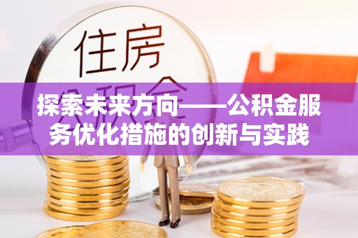 隆回探索未来方向——公积金服务优化措施的创新与实践