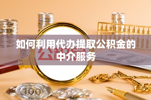隆回如何利用代办提取公积金的中介服务
