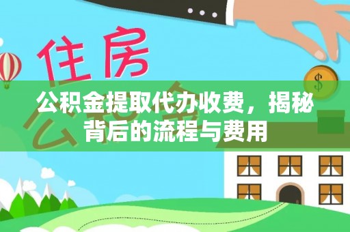 隆回公积金提取代办收费，揭秘背后的流程与费用