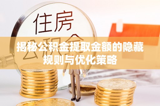 隆回揭秘公积金提取金额的隐藏规则与优化策略