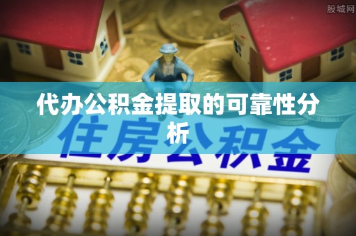 隆回代办公积金提取的可靠性分析