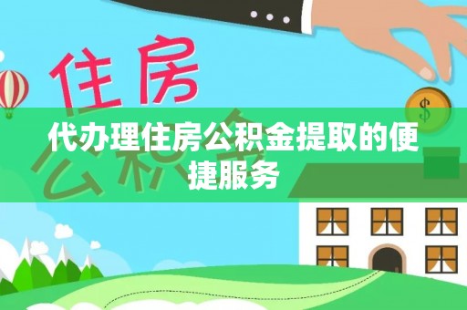 隆回代办理住房公积金提取的便捷服务