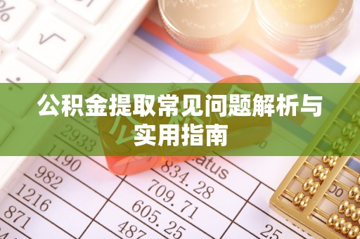 隆回公积金提取常见问题解析与实用指南