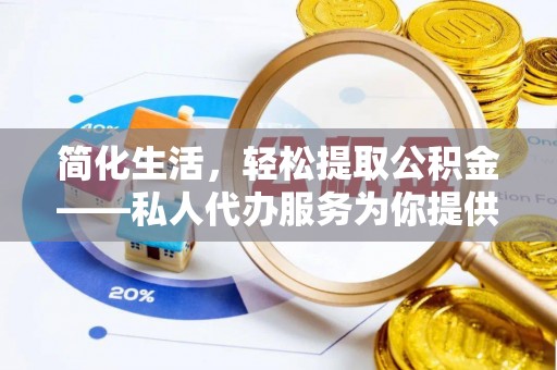 隆回简化生活，轻松提取公积金——私人代办服务为你提供便利