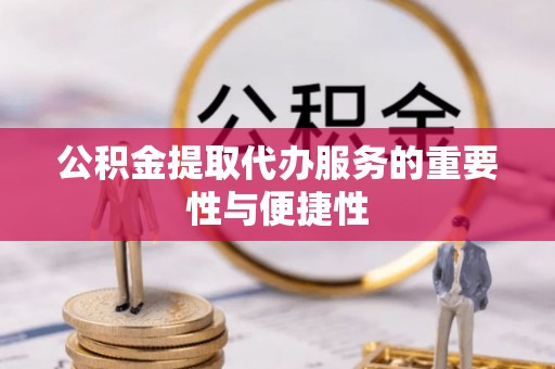 隆回公积金提取代办服务的重要性与便捷性