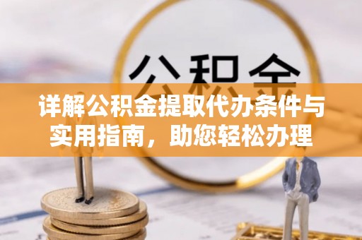 隆回详解公积金提取代办条件与实用指南，助您轻松办理