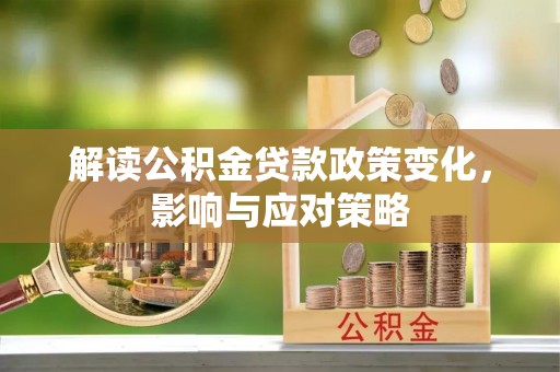 隆回解读公积金贷款政策变化，影响与应对策略