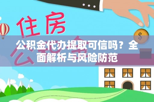 隆回公积金代办提取可信吗？全面解析与风险防范