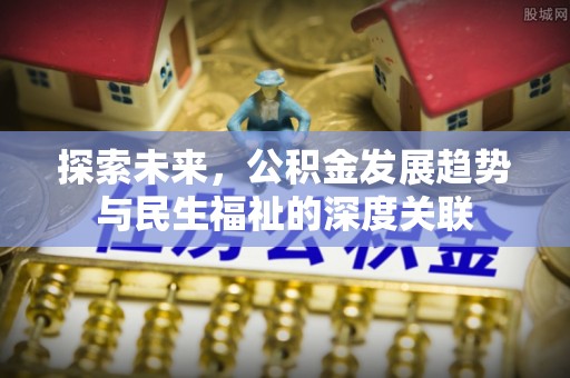 隆回探索未来，公积金发展趋势与民生福祉的深度关联