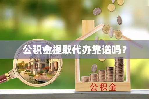 隆回公积金提取代办靠谱吗？