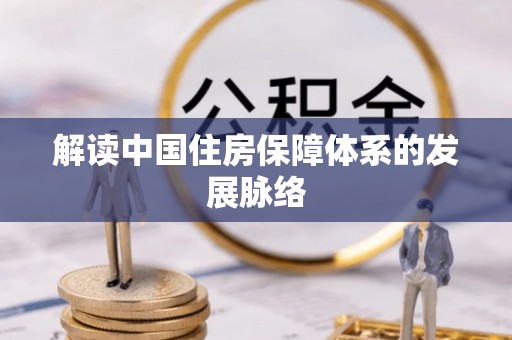 隆回解读中国住房保障体系的发展脉络