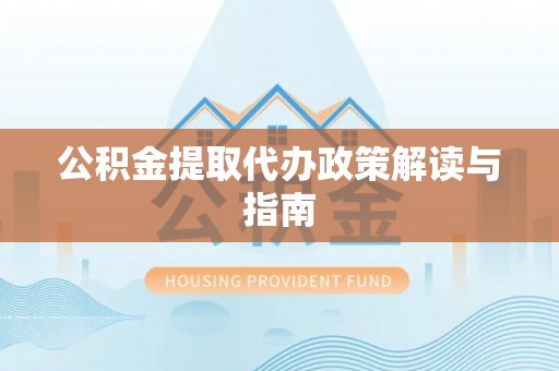 隆回公积金提取代办政策解读与指南