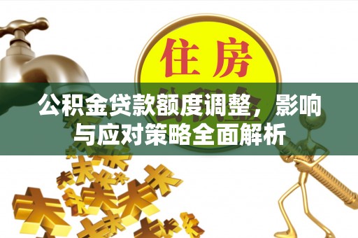 隆回公积金贷款额度调整，影响与应对策略全面解析