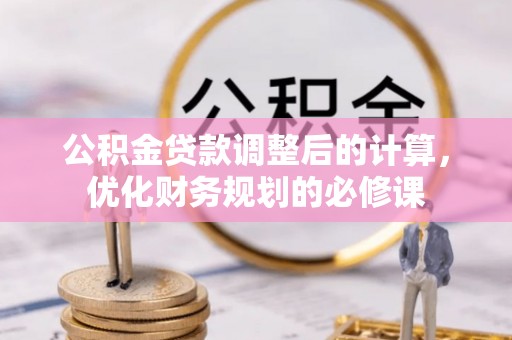 隆回公积金贷款调整后的计算，优化财务规划的必修课