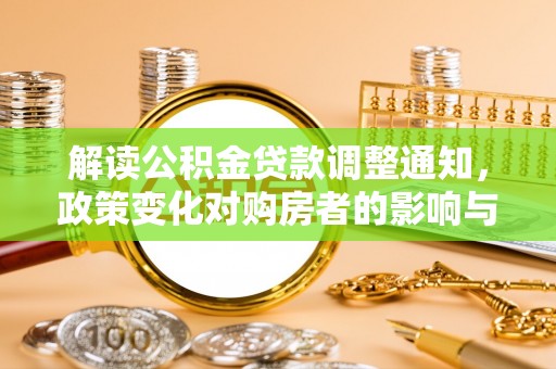 隆回解读公积金贷款调整通知，政策变化对购房者的影响与应对策略