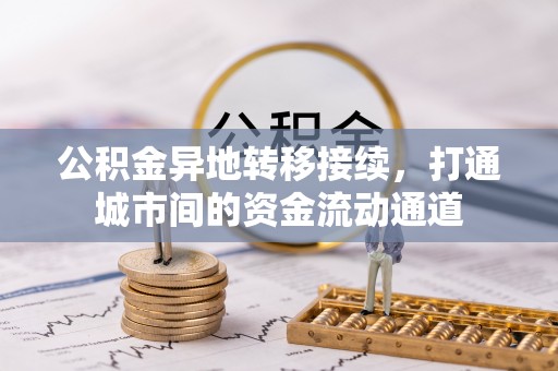 隆回公积金异地转移接续，打通城市间的资金流动通道