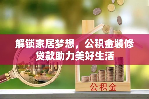 隆回解锁家居梦想，公积金装修贷款助力美好生活