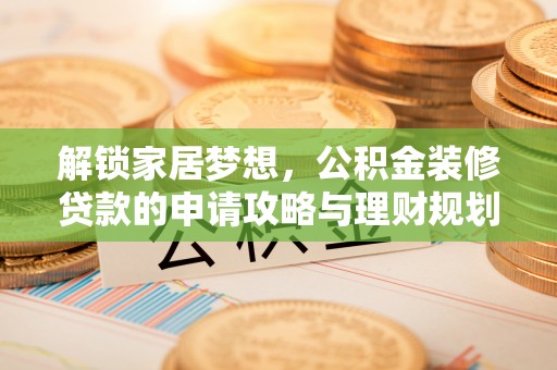 隆回解锁家居梦想，公积金装修贷款的申请攻略与理财规划