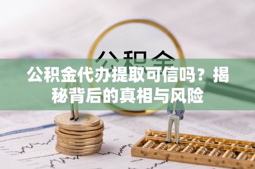 隆回公积金代办提取可信吗？揭秘背后的真相与风险