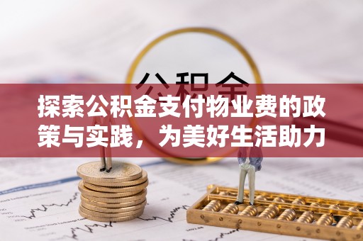 隆回探索公积金支付物业费的政策与实践，为美好生活助力