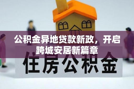 隆回公积金异地贷款新政，开启跨城安居新篇章