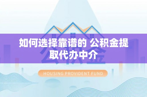 隆回如何选择靠谱的 公积金提取代办中介