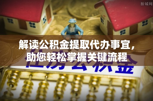 隆回解读公积金提取代办事宜，助您轻松掌握关键流程