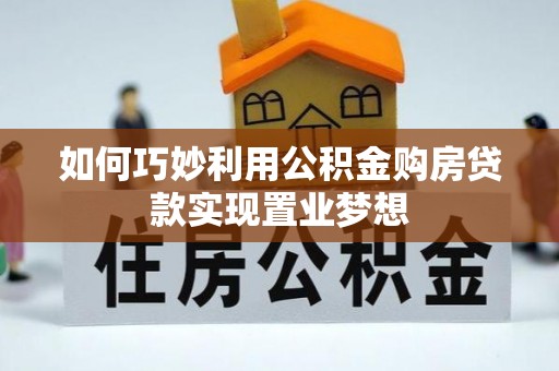 隆回如何巧妙利用公积金购房贷款实现置业梦想