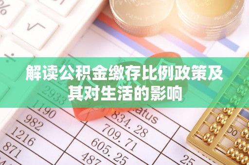 隆回解读公积金缴存比例政策及其对生活的影响