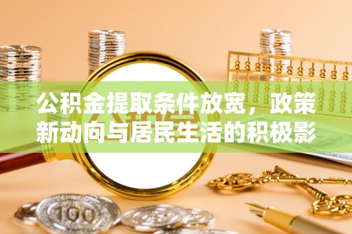 隆回公积金提取条件放宽，政策新动向与居民生活的积极影响