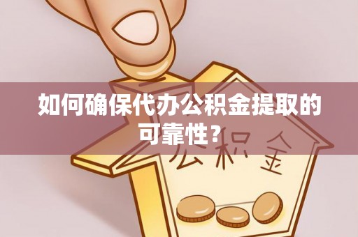 隆回如何确保代办公积金提取的可靠性？