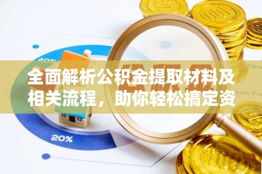 隆回全面解析公积金提取材料及相关流程，助你轻松搞定资金提取