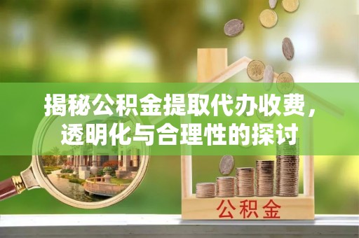 隆回揭秘公积金提取代办收费，透明化与合理性的探讨
