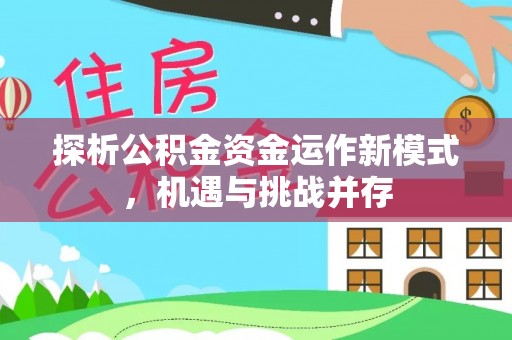 隆回探析公积金资金运作新模式，机遇与挑战并存