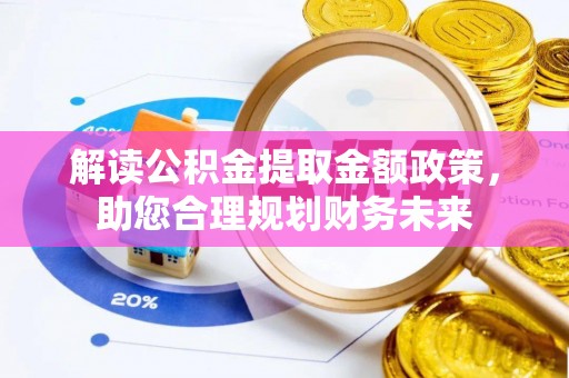 隆回解读公积金提取金额政策，助您合理规划财务未来