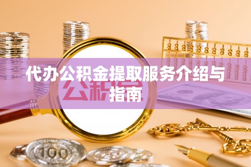 隆回代办公积金提取服务介绍与指南