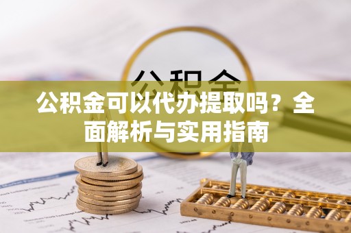 隆回公积金可以代办提取吗？全面解析与实用指南
