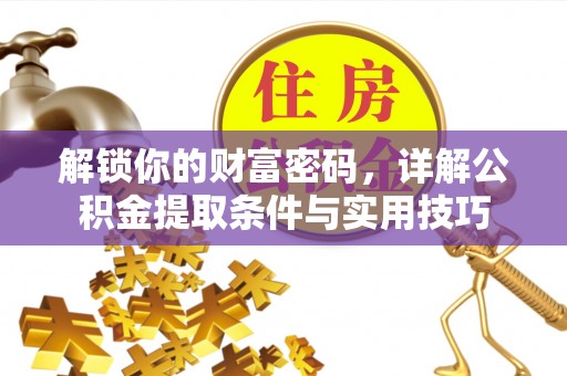 隆回解锁你的财富密码，详解公积金提取条件与实用技巧