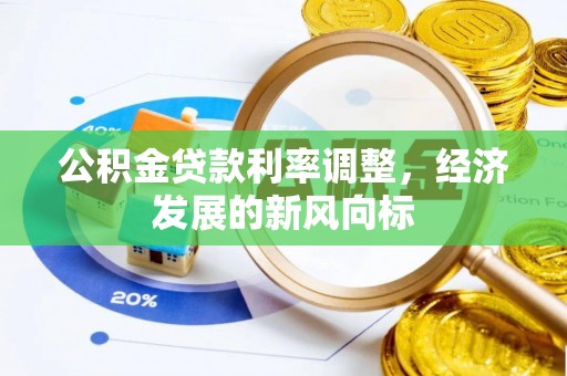 隆回公积金贷款利率调整，经济发展的新风向标