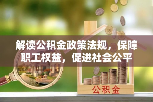 隆回解读公积金政策法规，保障职工权益，促进社会公平