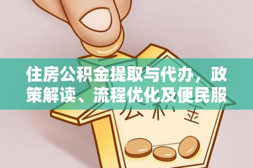 隆回住房公积金提取与代办，政策解读、流程优化及便民服务新趋势